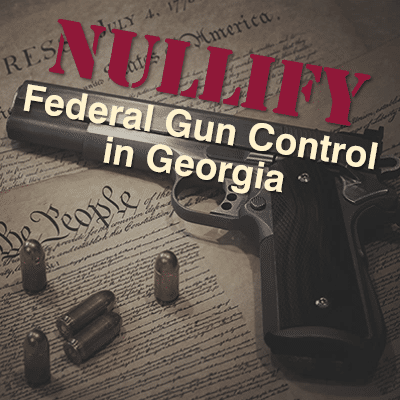 Support SB 67 & HB 293 to Nullify Federal Gun Control in Georgia