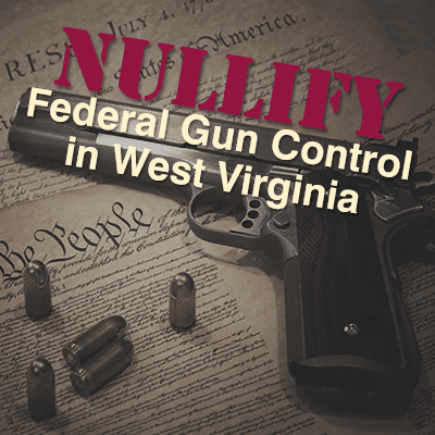 Nullify Federal Gun Control in West Virginia With HB 3378