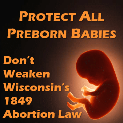 Protect All Preborn Babies — Don’t Weaken Wisconsin’s 1849 Abortion Law